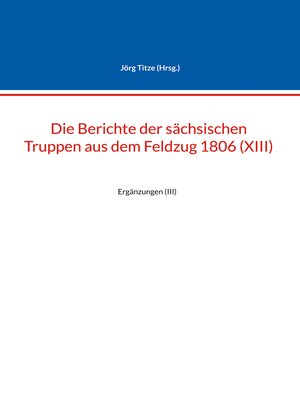 cover image of Die Berichte der sächsischen Truppen aus dem Feldzug 1806 (XIII)